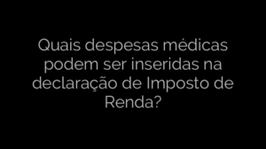 ​Quais despesas médicas podem ser inseridas na declaração de Imposto de Renda? 